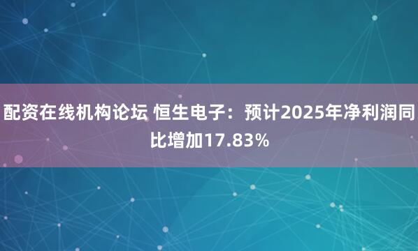 配资在线机构论坛 恒生电子：预计2025年净利润同比增加17.83%