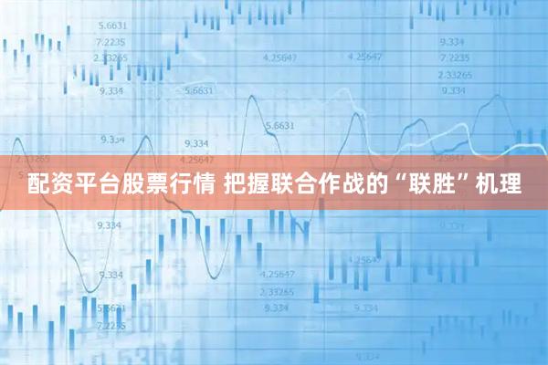 配资平台股票行情 把握联合作战的“联胜”机理