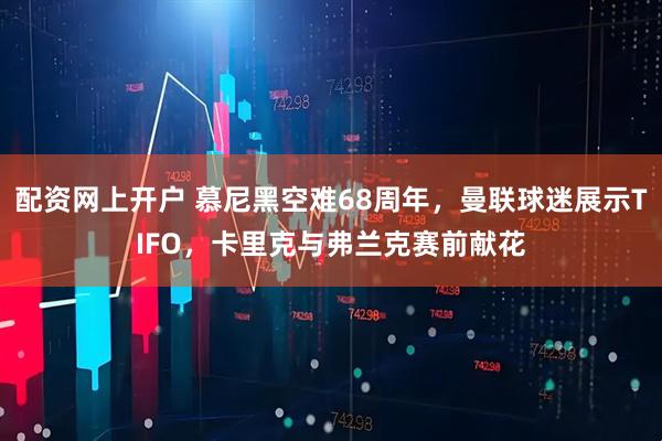 配资网上开户 慕尼黑空难68周年，曼联球迷展示TIFO，卡里克与弗兰克赛前献花