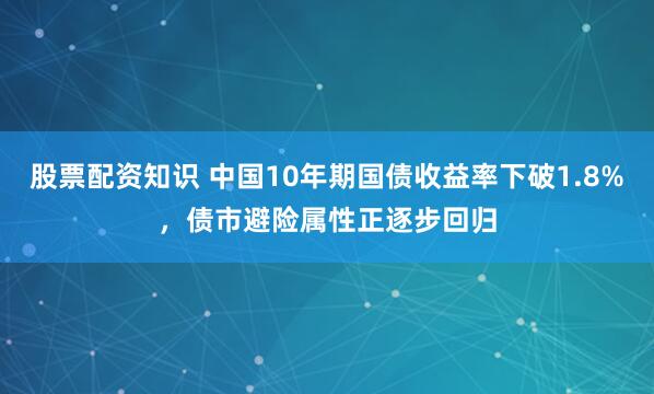 股票配资知识 中国10年期国债收益率下破1.8%，债市避险属性正逐步回归