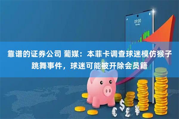 靠谱的证券公司 葡媒：本菲卡调查球迷模仿猴子跳舞事件，球迷可能被开除会员籍