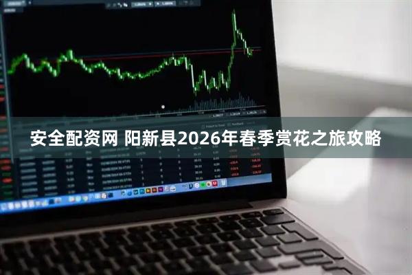 安全配资网 阳新县2026年春季赏花之旅攻略