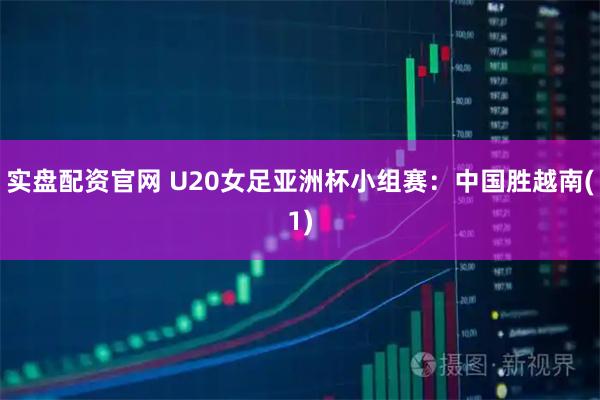 实盘配资官网 U20女足亚洲杯小组赛：中国胜越南(1)