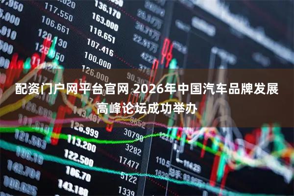 配资门户网平台官网 2026年中国汽车品牌发展高峰论坛成功举办