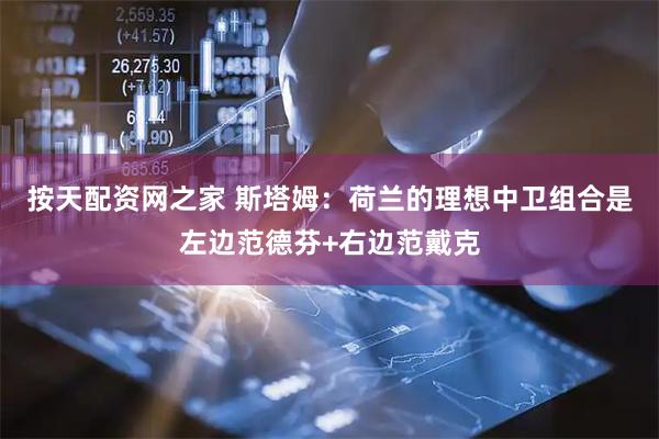 按天配资网之家 斯塔姆：荷兰的理想中卫组合是左边范德芬+右边范戴克