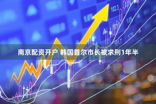 南京配资开户 韩国首尔市长被求刑1年半