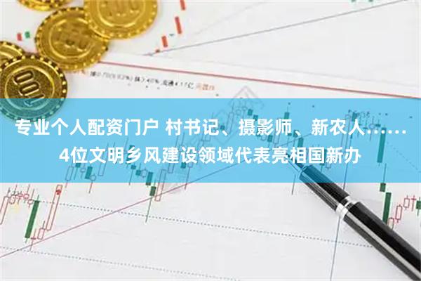 专业个人配资门户 村书记、摄影师、新农人……4位文明乡风建设领域代表亮相国新办